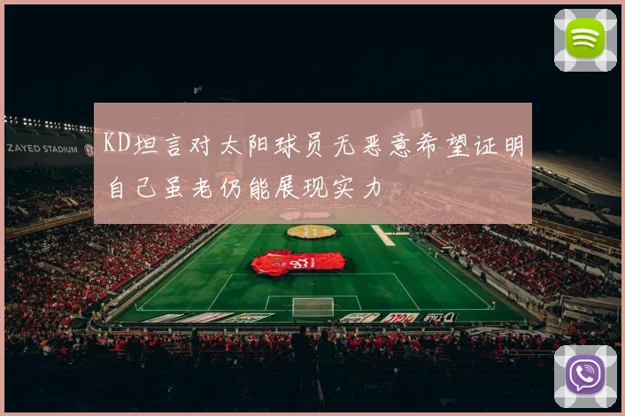 KD坦言对太阳球员无恶意希望证明自己虽老仍能展现实力