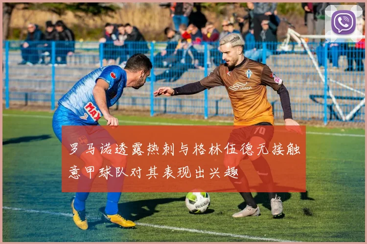 罗马诺透露热刺与格林伍德无接触意甲球队对其表现出兴趣