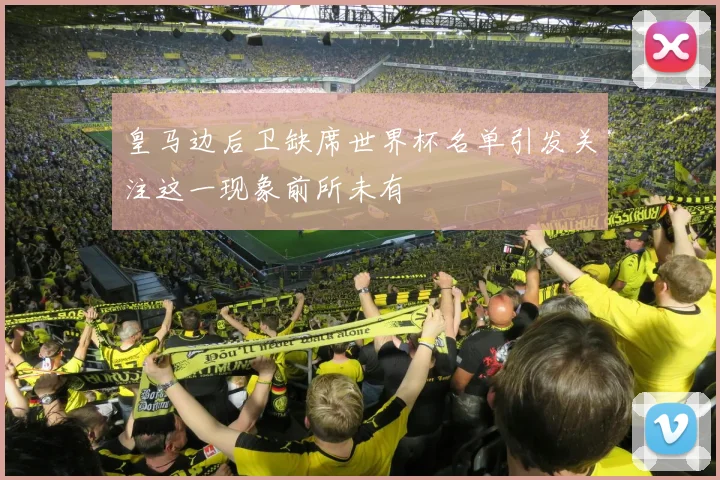 皇马边后卫缺席世界杯名单引发关注这一现象前所未有