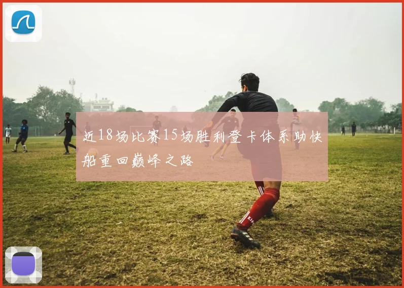 近18场比赛15场胜利登卡体系助快船重回巅峰之路