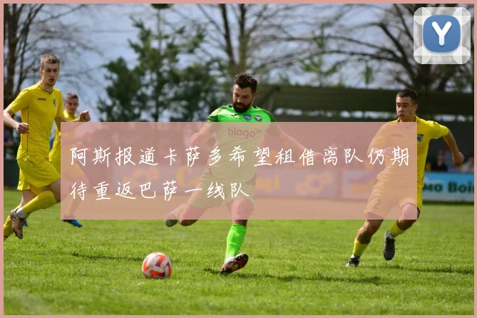 阿斯报道卡萨多希望租借离队仍期待重返巴萨一线队