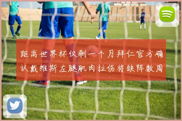 距离世界杯仅剩一个月拜仁官方确认戴维斯左腿肌肉拉伤将缺阵数周