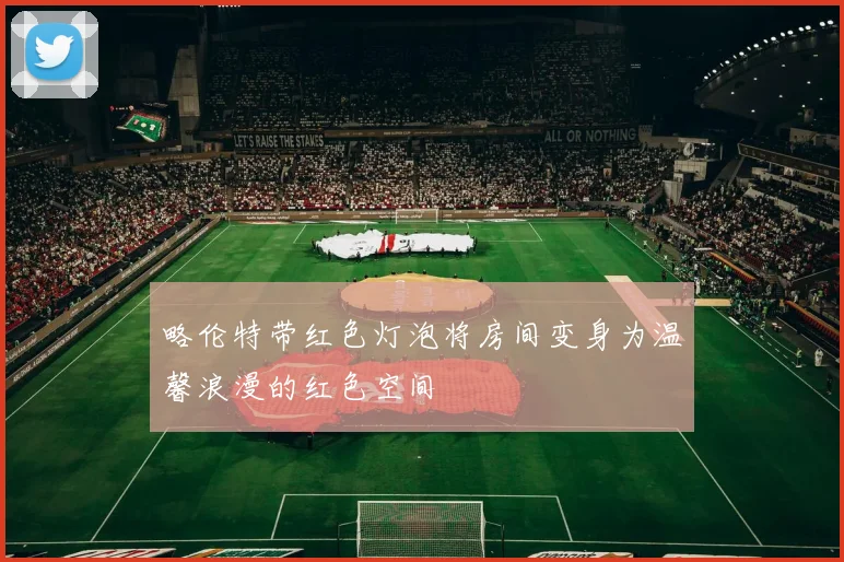 略伦特带红色灯泡将房间变身为温馨浪漫的红色空间
