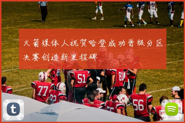 火箭媒体人祝贺哈登成功晋级分区决赛创造新里程碑