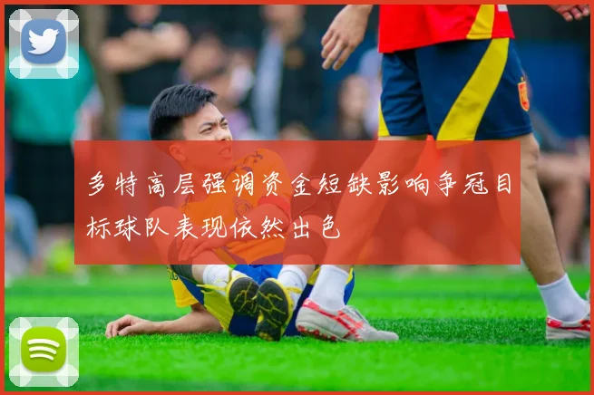 多特高层强调资金短缺影响争冠目标球队表现依然出色