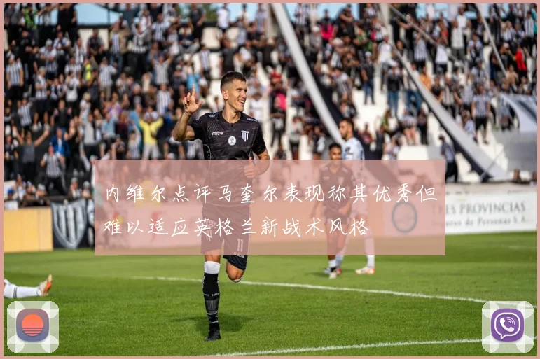 内维尔点评马奎尔表现称其优秀但难以适应英格兰新战术风格