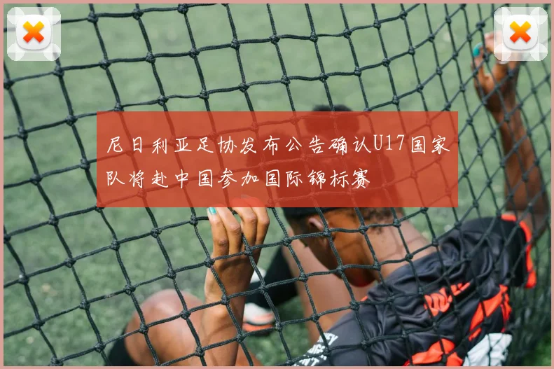 尼日利亚足协发布公告确认U17国家队将赴中国参加国际锦标赛