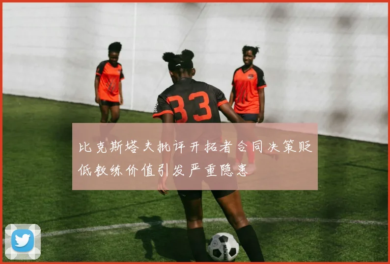 比克斯塔夫批评开拓者合同决策贬低教练价值引发严重隐患