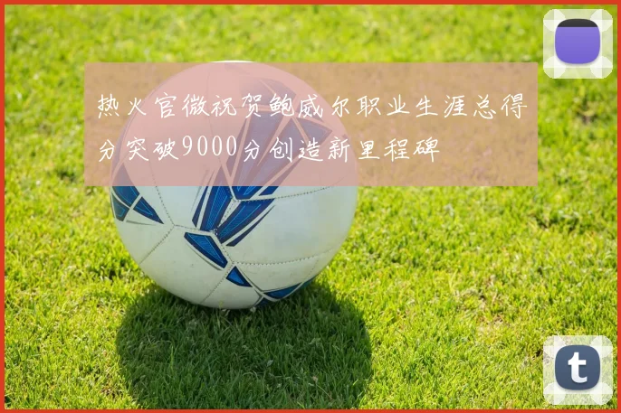 热火官微祝贺鲍威尔职业生涯总得分突破9000分创造新里程碑