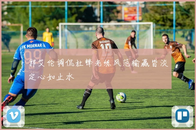 郭艾伦调侃杜锋老练风范输赢皆淡定心如止水