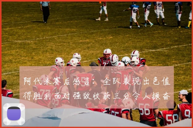 阿代米赛后感言：全队表现出色值得胜利面对强敌收获三分令人振奋