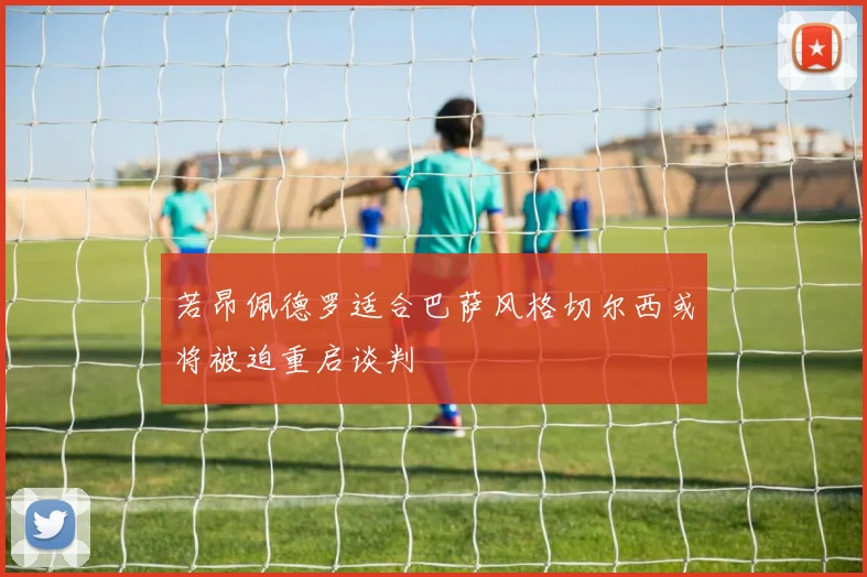若昂佩德罗适合巴萨风格切尔西或将被迫重启谈判