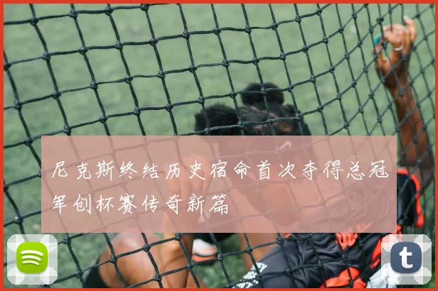 尼克斯终结历史宿命首次夺得总冠军创杯赛传奇新篇